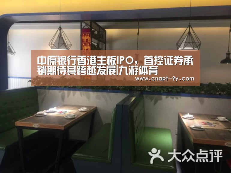 中原银行香港主板IPO,首控证券承销期待其跨越发展|九游体育(图4) 九游体育