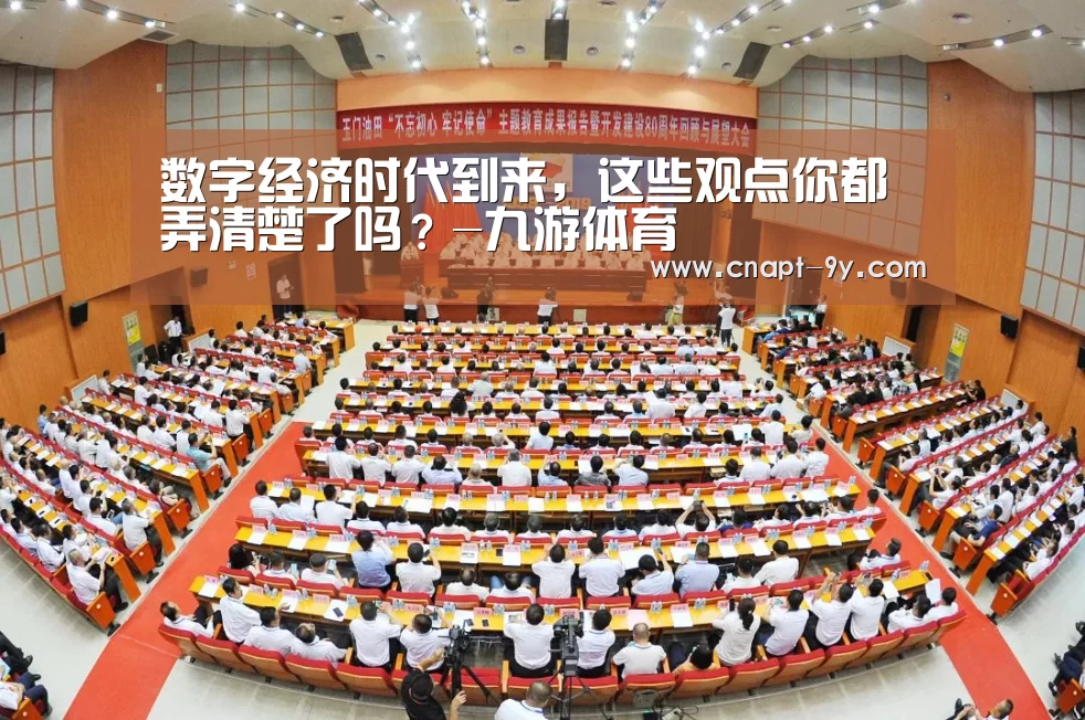数字经济时代到来，这些观点你都弄清楚了吗？-九游体育