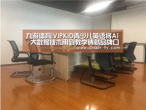 九游体育|VIPKID青少儿英语将AI+大数据技术用到教学铸就品牌口碑